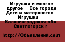 Игрушки и многое другое. - Все города Дети и материнство » Игрушки   . Калининградская обл.,Светлогорск г.